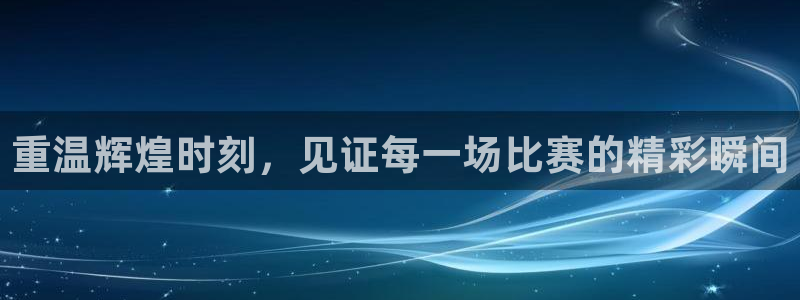 重温辉煌时刻，见证每一场比赛的精彩瞬间