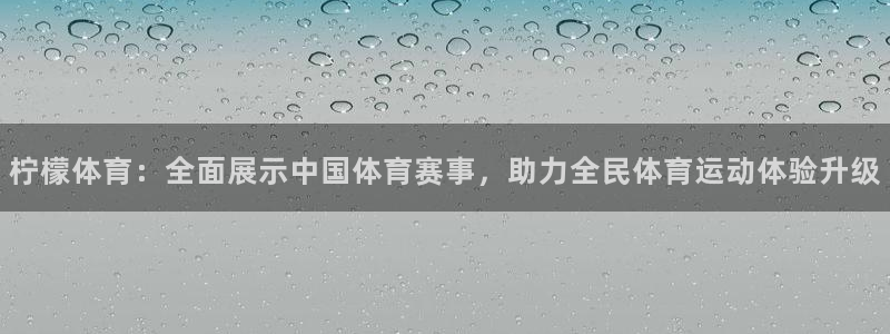 柠檬体育：全面展示中国体育赛事，助力全民体育运动体验升级