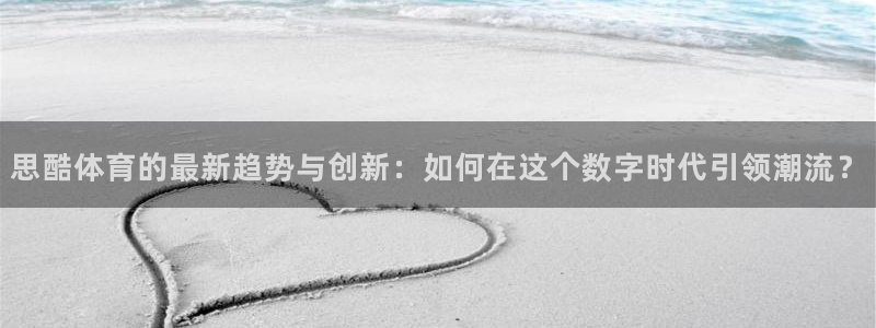 思酷体育的最新趋势与创新：如何在这个数字时代引领潮流？