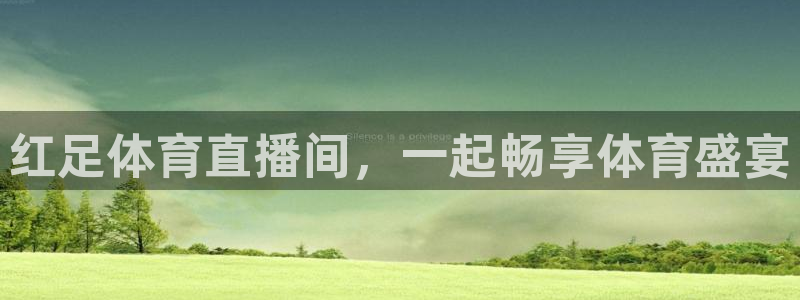 红足体育直播间，一起畅享体育盛宴