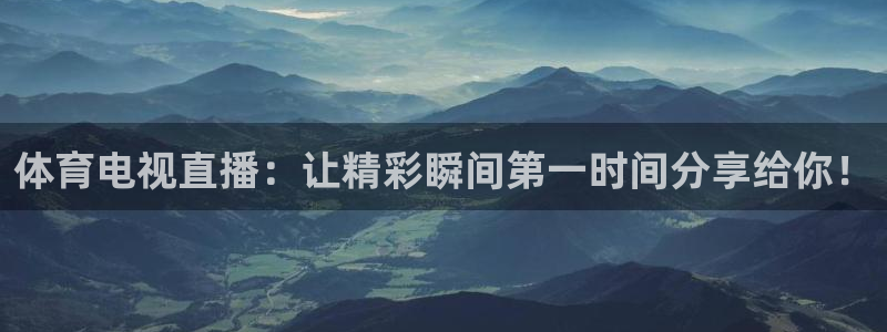 体育电视直播：让精彩瞬间第一时间分享给你！