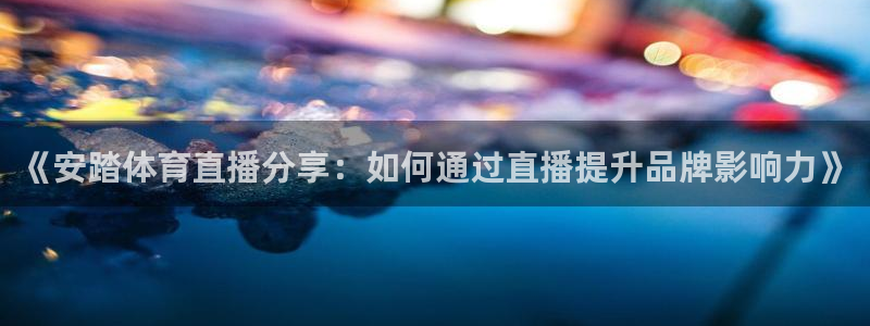 《安踏体育直播分享：如何通过直播提升品牌影响力》